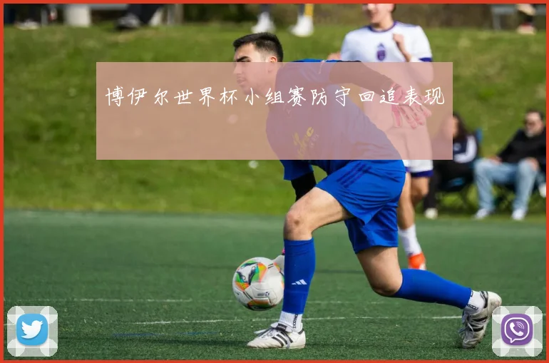 博伊尔世界杯小组赛防守回追表现