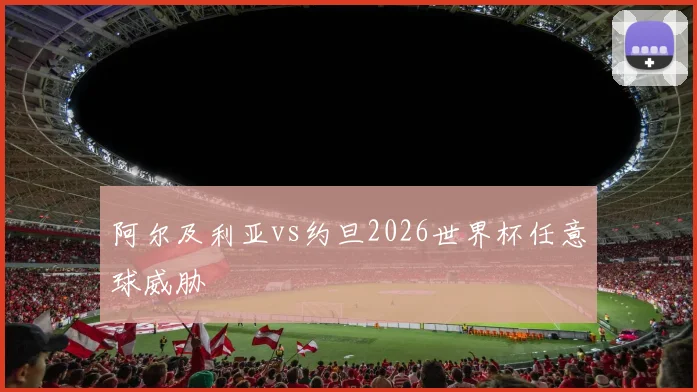 阿尔及利亚vs约旦2026世界杯任意球威胁