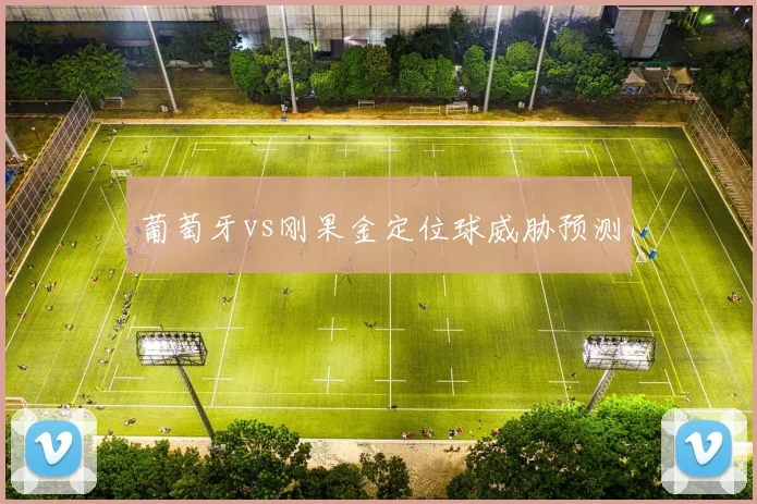 葡萄牙vs刚果金定位球威胁预测