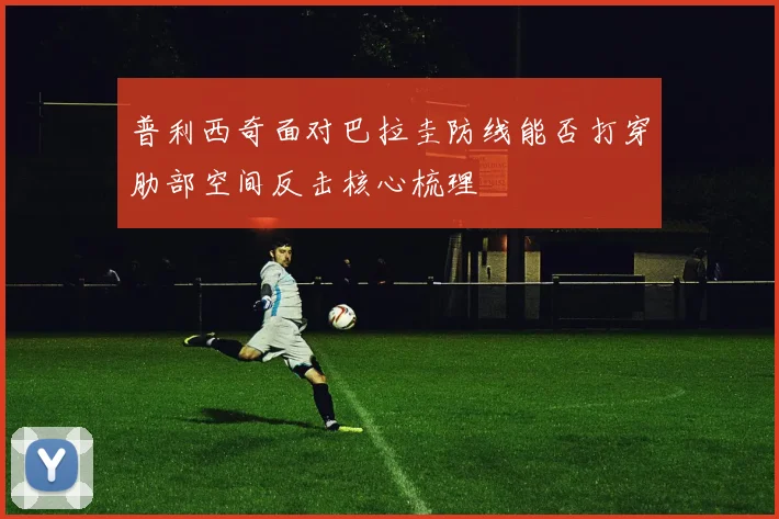 普利西奇面对巴拉圭防线能否打穿肋部空间反击核心梳理