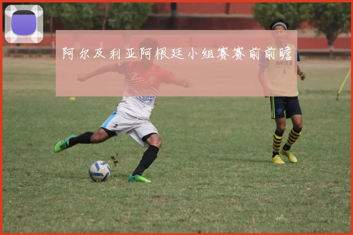 阿尔及利亚阿根廷小组赛赛前前瞻