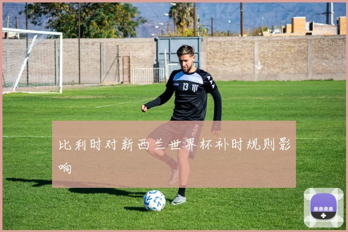 比利时对新西兰世界杯补时规则影响