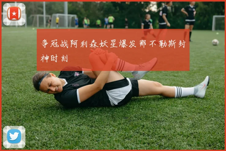 争冠战阿利森妖星爆发那不勒斯封神时刻
