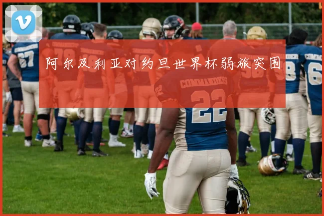 阿尔及利亚对约旦世界杯弱旅突围