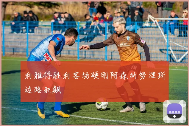 利雅得胜利客场硬刚阿森纳努涅斯边路狂飙