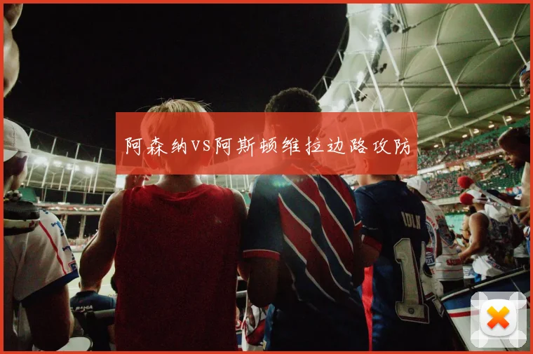 阿森纳vs阿斯顿维拉边路攻防