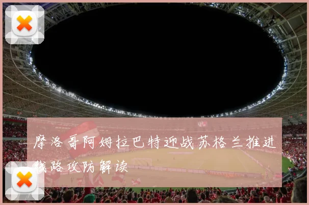 摩洛哥阿姆拉巴特迎战苏格兰推进线路攻防解读