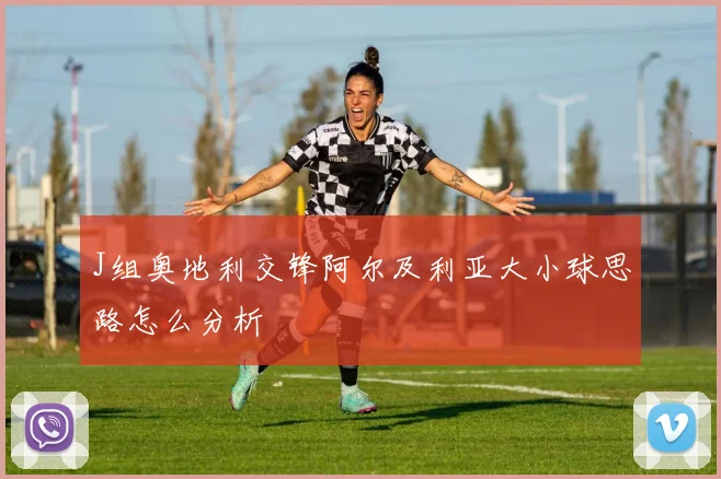 J组奥地利交锋阿尔及利亚大小球思路怎么分析