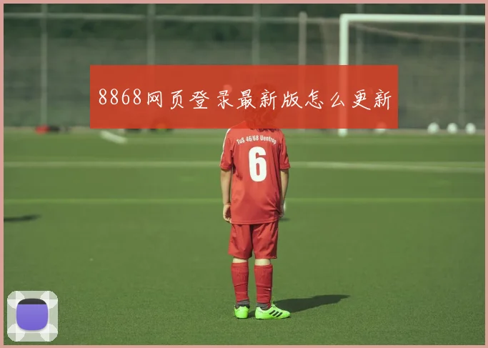 8868网页登录最新版怎么更新