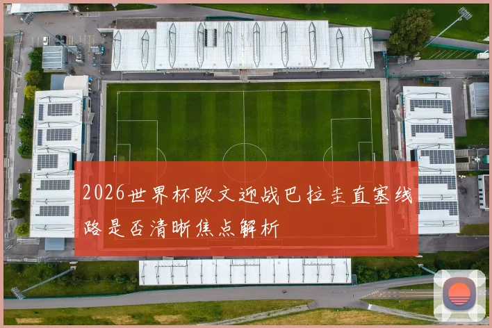 2026世界杯欧文迎战巴拉圭直塞线路是否清晰焦点解析