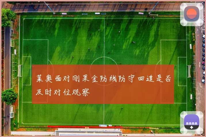莱奥面对刚果金防线防守回追是否及时对位观察