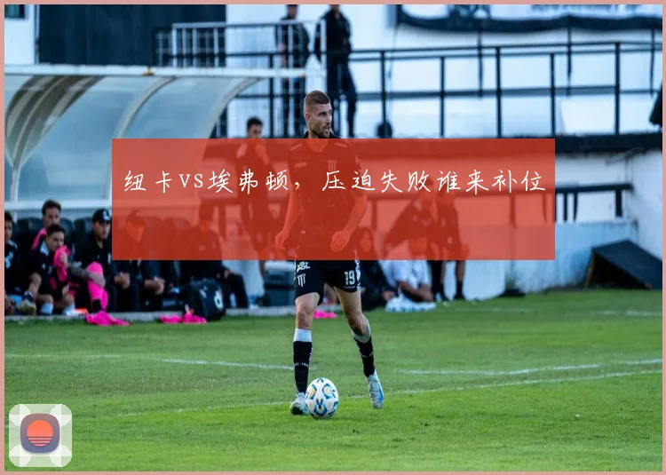 纽卡vs埃弗顿，压迫失败谁来补位