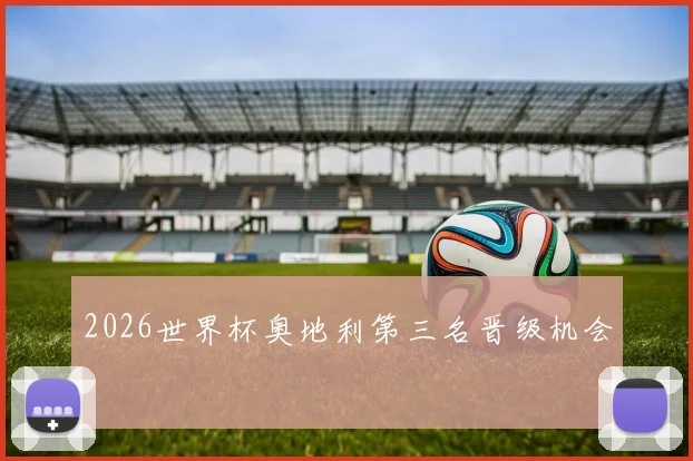 2026世界杯奥地利第三名晋级机会