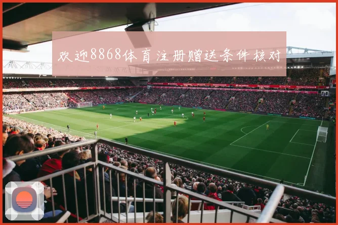 欢迎8868体育注册赠送条件核对